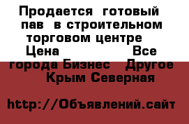 Продается  готовый  пав. в строительном торговом центре. › Цена ­ 7 000 000 - Все города Бизнес » Другое   . Крым,Северная